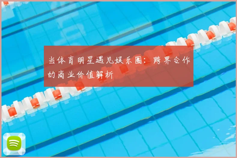 当体育明星遇见娱乐圈：跨界合作的商业价值解析