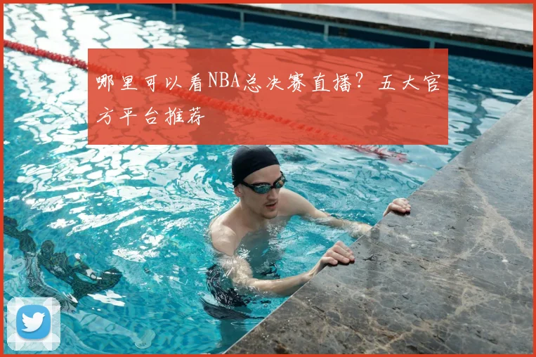 哪里可以看NBA总决赛直播？五大官方平台推荐