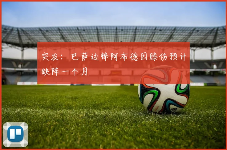 突发:巴萨边锋阿布德因膝伤预计缺阵一个月