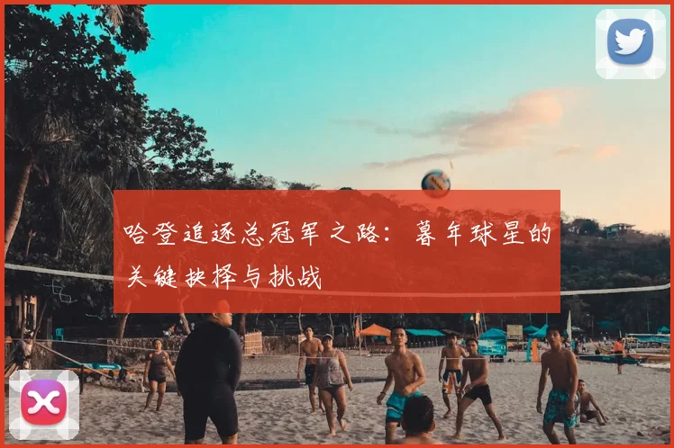 哈登追逐总冠军之路：暮年球星的关键抉择与挑战