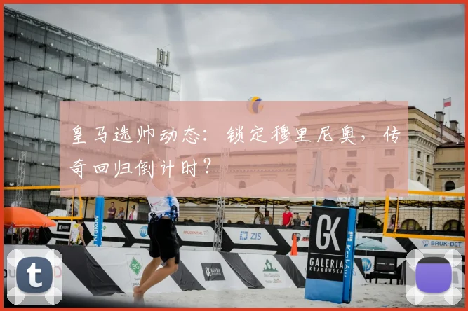 皇马选帅动态：锁定穆里尼奥，传奇回归倒计时？