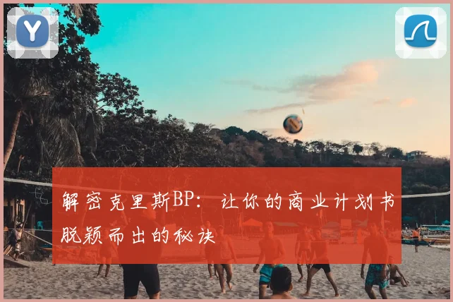 解密克里斯BP:让你的商业计划书脱颖而出的秘诀