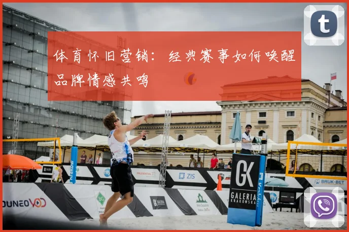 体育怀旧营销:经典赛事如何唤醒品牌情感共鸣